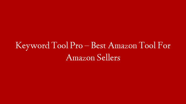 Keyword Tool Pro – Best Amazon Tool For Amazon Sellers