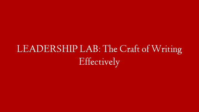 LEADERSHIP LAB: The Craft of Writing Effectively