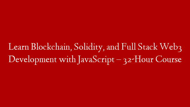 Learn Blockchain, Solidity, and Full Stack Web3 Development with JavaScript – 32-Hour Course