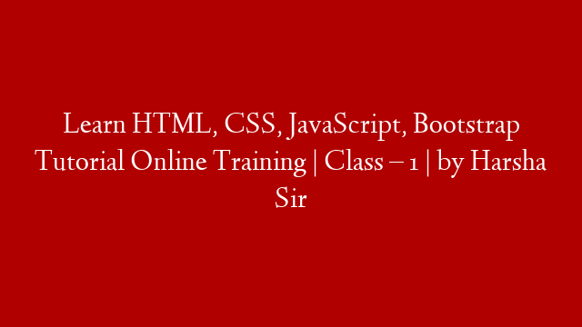 Learn HTML, CSS, JavaScript, Bootstrap Tutorial Online Training | Class – 1 | by Harsha Sir