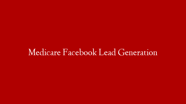 Medicare Facebook Lead Generation