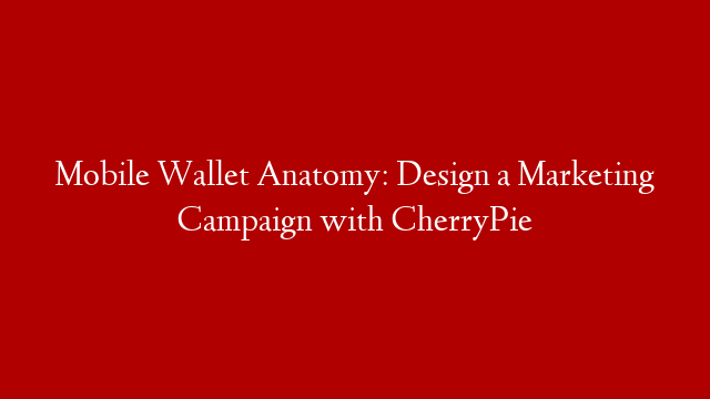 Mobile Wallet Anatomy: Design a Marketing Campaign with CherryPie