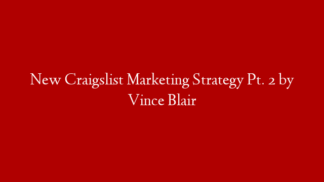 New Craigslist Marketing Strategy Pt. 2 by Vince Blair