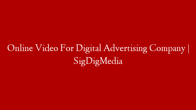 Online Video For Digital Advertising Company | SigDigMedia