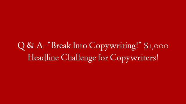 Q & A–"Break Into Copywriting!" $1,000 Headline Challenge for Copywriters! post thumbnail image