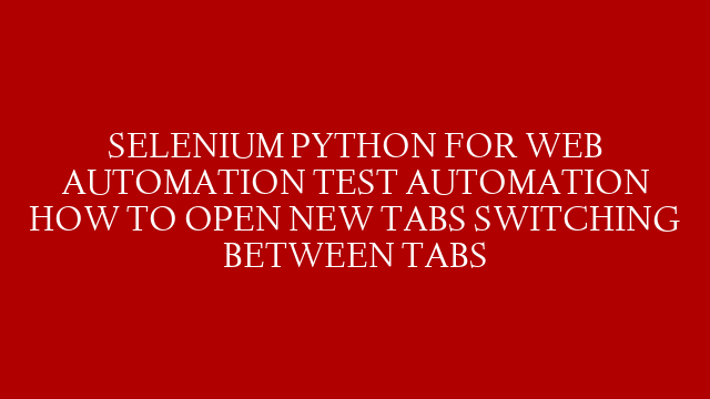 SELENIUM PYTHON FOR WEB AUTOMATION TEST AUTOMATION HOW TO OPEN NEW TABS SWITCHING BETWEEN TABS post thumbnail image