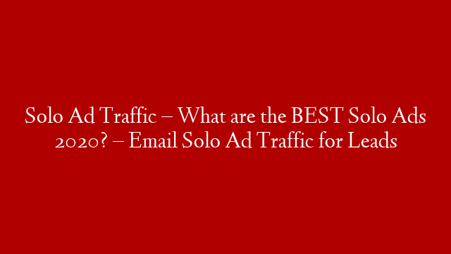 Solo Ad Traffic – What are the BEST Solo Ads 2020? – Email Solo Ad Traffic for Leads