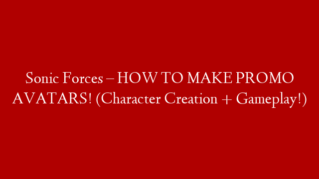 Sonic Forces – HOW TO MAKE PROMO AVATARS! (Character Creation + Gameplay!)