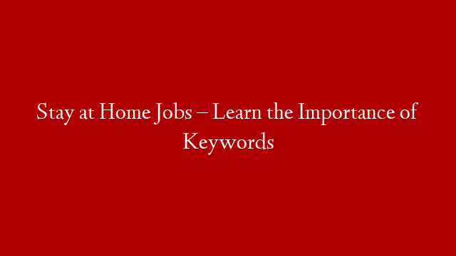 Stay at Home Jobs – Learn the Importance of Keywords
