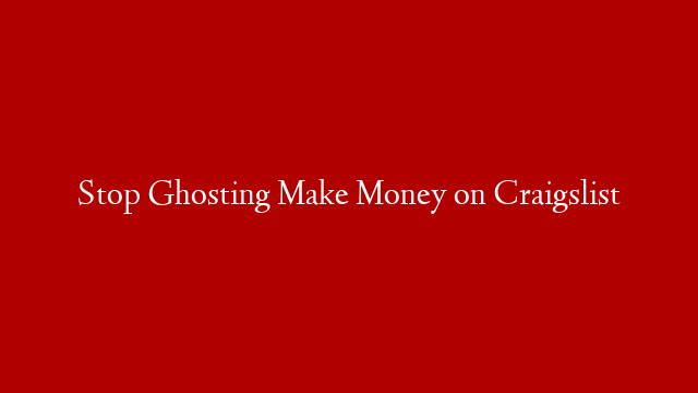 Stop Ghosting Make Money on Craigslist post thumbnail image