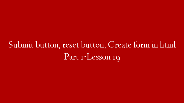 Submit button, reset  button, Create form in html Part 1-Lesson 19