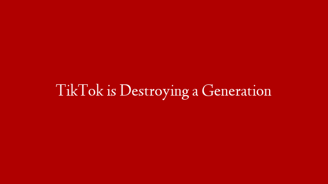 TikTok is Destroying a Generation post thumbnail image
