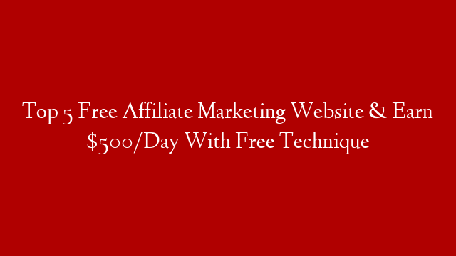 Top 5 Free Affiliate Marketing Website & Earn $500/Day With Free Technique post thumbnail image