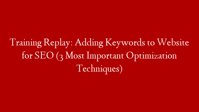 Training Replay: Adding Keywords to Website for SEO (3 Most Important Optimization Techniques)