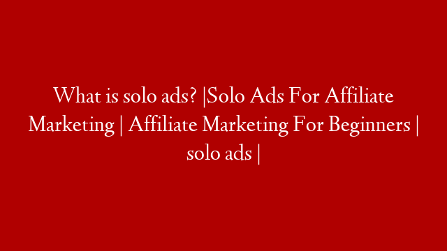 What is solo ads? |Solo Ads For Affiliate Marketing | Affiliate Marketing For Beginners | solo ads | post thumbnail image