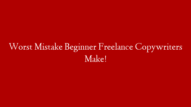 Worst Mistake Beginner Freelance Copywriters Make! post thumbnail image