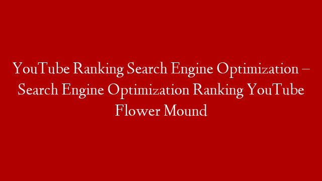 YouTube Ranking Search Engine Optimization – Search Engine Optimization Ranking YouTube Flower Mound