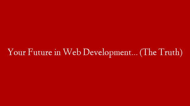 Your Future in Web Development… (The Truth)