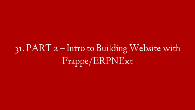 31. PART 2 – Intro to Building Website with Frappe/ERPNExt