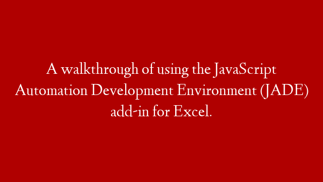 A walkthrough of using the JavaScript Automation Development Environment (JADE) add-in for Excel.