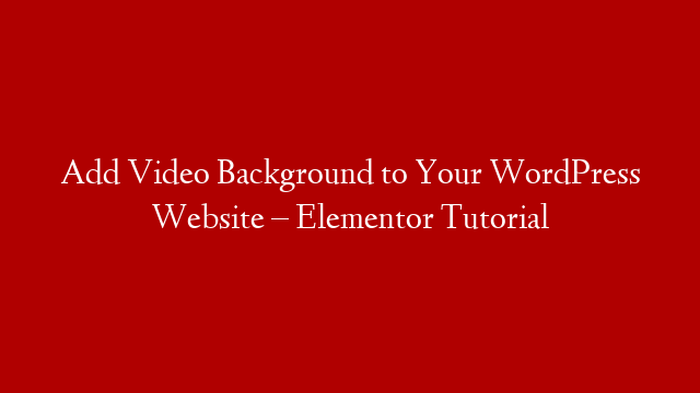 Add Video Background to Your WordPress Website – Elementor Tutorial