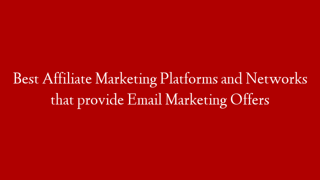 Best Affiliate Marketing Platforms and Networks that provide Email Marketing Offers