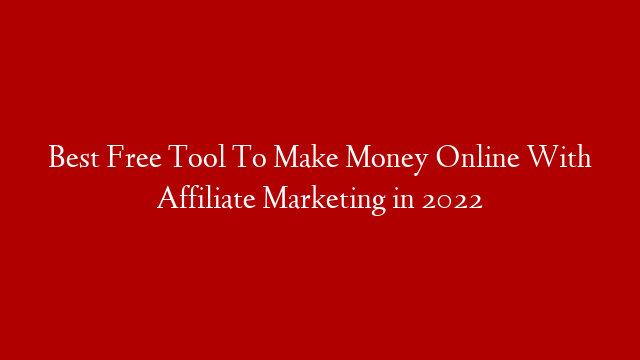 Best Free Tool To Make Money Online With Affiliate Marketing in 2022
