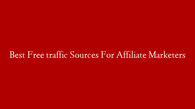 Best Free traffic Sources For Affiliate Marketers