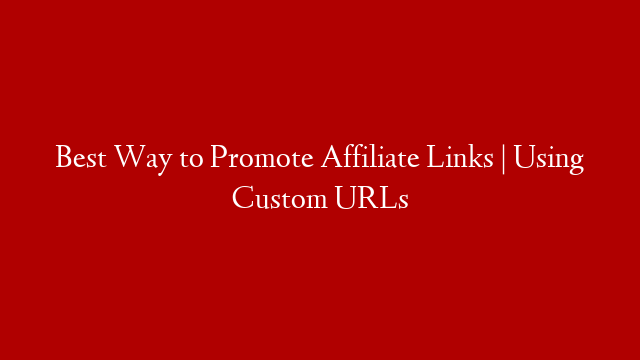 Best Way to Promote Affiliate Links | Using Custom URLs post thumbnail image