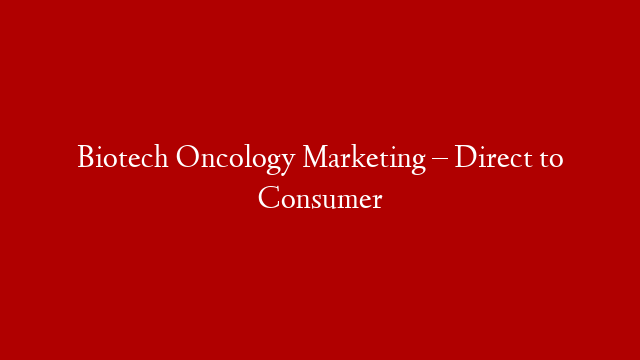 Biotech Oncology Marketing – Direct to Consumer