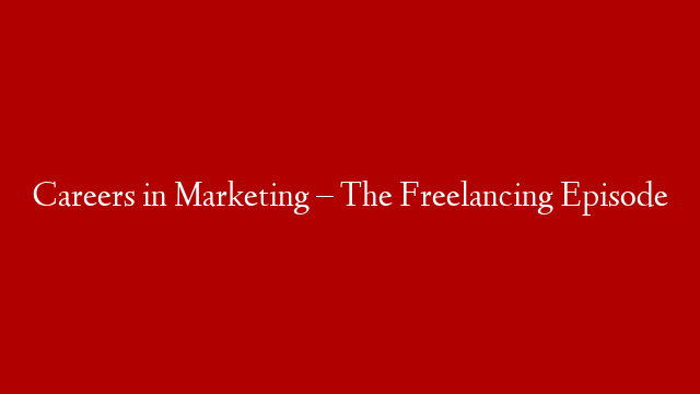 Careers in Marketing – The Freelancing Episode