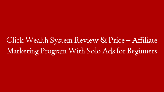 Click Wealth System Review & Price – Affiliate Marketing Program With Solo Ads for Beginners