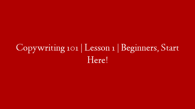 Copywriting 101 | Lesson 1 | Beginners, Start Here!