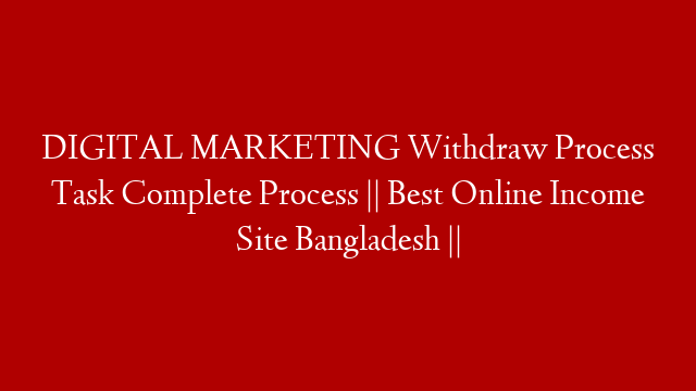 DIGITAL MARKETING Withdraw Process Task Complete Process || Best Online Income Site Bangladesh ||