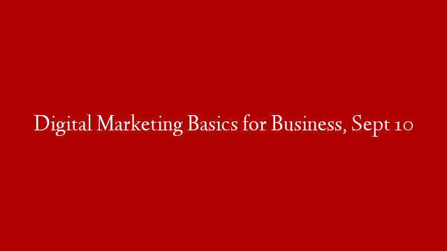 Digital Marketing Basics for Business, Sept 10