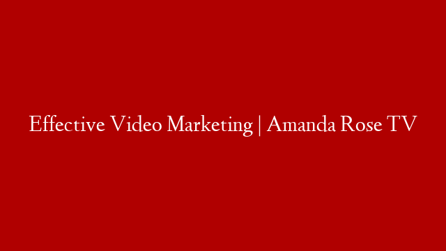 Effective Video Marketing | Amanda Rose TV post thumbnail image