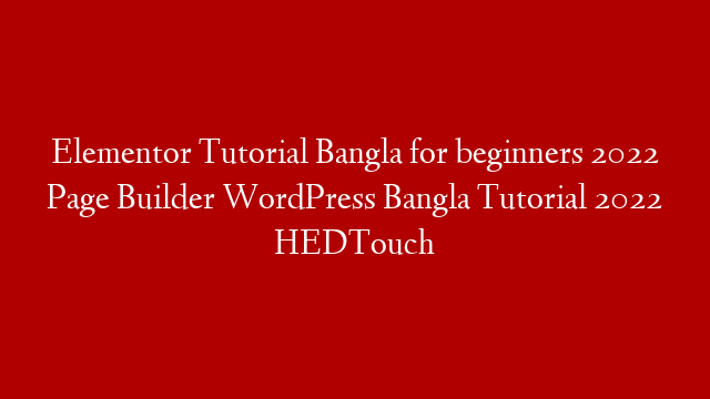 Elementor Tutorial Bangla for beginners 2022 Page Builder WordPress Bangla Tutorial 2022 HEDTouch