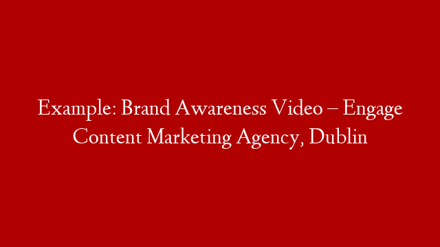 Example: Brand Awareness Video – Engage Content Marketing Agency, Dublin