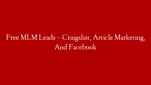 Free MLM Leads – Craigslist, Article Marketing, And Facebook