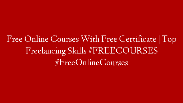 Free Online Courses With Free Certificate | Top Freelancing Skills #FREECOURSES #FreeOnlineCourses