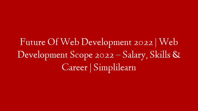 Future Of Web Development 2022 | Web Development Scope 2022 – Salary, Skills & Career | Simplilearn post thumbnail image