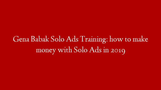 Gena Babak Solo Ads Training: how to make money with Solo Ads in 2019