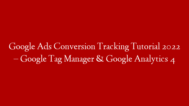 Google Ads Conversion Tracking Tutorial 2022 – Google Tag Manager & Google Analytics 4