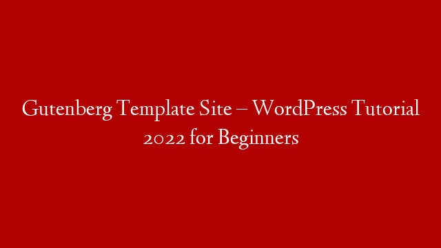 Gutenberg Template Site – WordPress Tutorial 2022 for Beginners