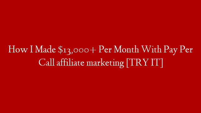 How I Made $13,000+ Per Month With Pay Per Call affiliate marketing [TRY IT]