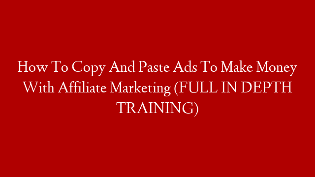 How To Copy And Paste Ads To Make Money With Affiliate Marketing (FULL IN DEPTH TRAINING)