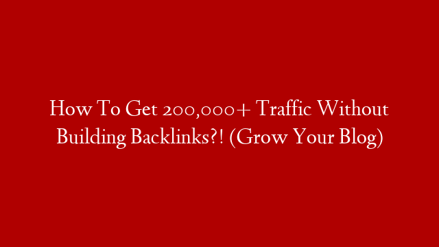 How To Get 200,000+ Traffic Without Building Backlinks?! (Grow Your Blog)