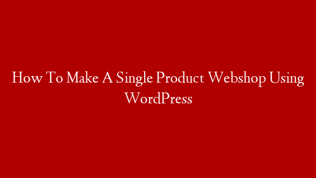 How To Make A Single Product Webshop Using WordPress