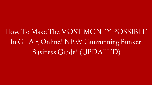 How To Make The MOST MONEY POSSIBLE In GTA 5 Online! NEW Gunrunning Bunker Business Guide! (UPDATED) post thumbnail image