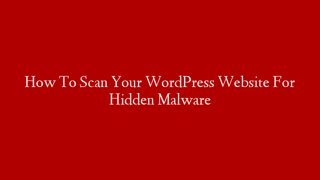 How To Scan Your WordPress Website For Hidden Malware post thumbnail image